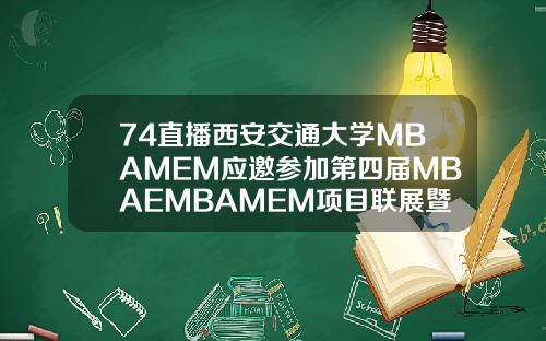 74直播西安交通大学MBAMEM应邀参加第四届MBAEMBAMEM项目联展暨教授公开课【推荐】