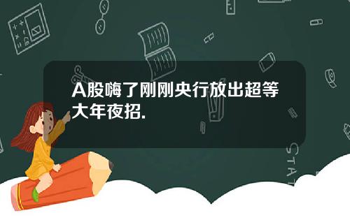 A股嗨了刚刚央行放出超等大年夜招.