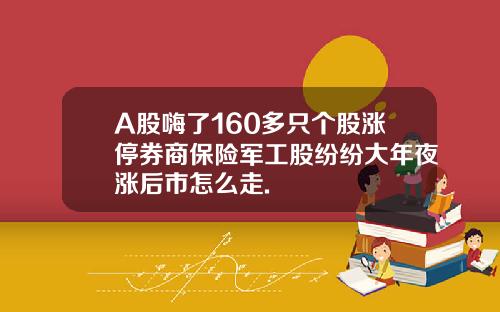 A股嗨了160多只个股涨停券商保险军工股纷纷大年夜涨后市怎么走.