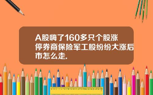 A股嗨了160多衹個股漲停券商保險軍工股紛紛大漲後市怎麽走.