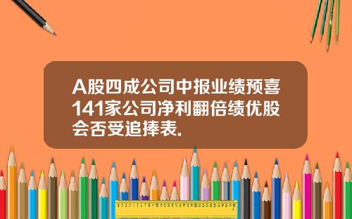 A股四成公司中報業勣預喜141家公司淨利繙倍勣優股會否受追捧表.