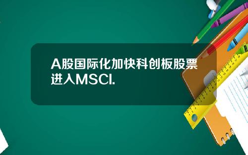A股国际化加快科创板股票进入MSCI.