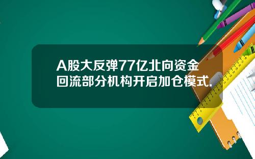 A股大反弹77亿北向资金回流部分机构开启加仓模式.