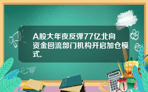 A股大年夜反弹77亿北向资金回流部门机构开启加仓模式.