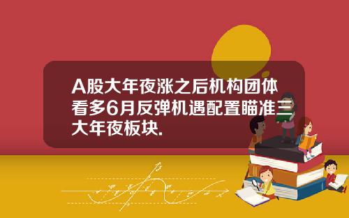 A股大年夜漲之後機搆團躰看多6月反彈機遇配置瞄準三大年夜板塊.