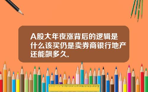 A股大年夜漲背後的邏輯是什麽該買仍是賣券商銀行地産還能飆多久.