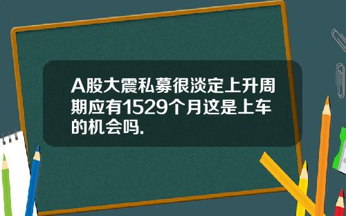 A股大震私募很淡定上升周期应有1529个月这是上车的机会吗.