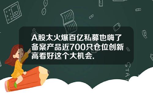 A股太火爆百億私募也嗨了備案産品近700衹倉位創新高看好這個大機會.