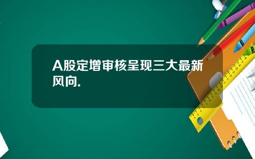 A股定增审核呈现三大最新风向.