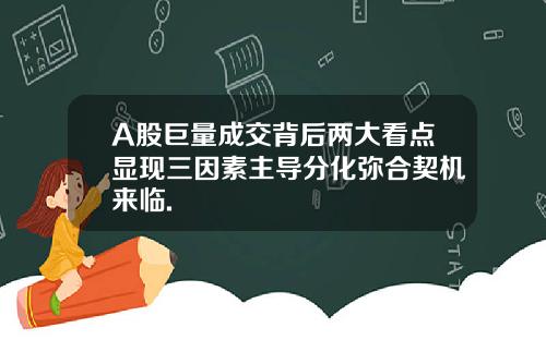 A股巨量成交背后两大看点显现三因素主导分化弥合契机来临.