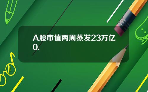 A股市值两周蒸发23万亿0.