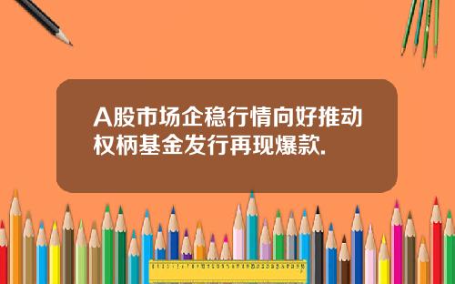A股市场企稳行情向好推动权柄基金发行再现爆款.