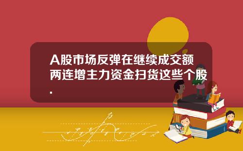 A股市场反弹在继续成交额两连增主力资金扫货这些个股.