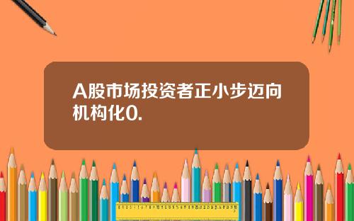 A股市场投资者正小步迈向机构化0.