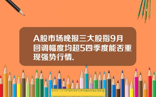 A股市场晚报三大股指9月回调幅度均超5四季度能否重现强势行情.