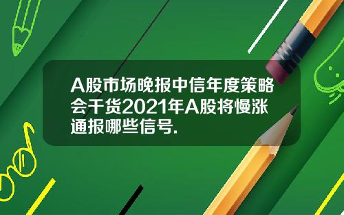 A股市場晚報中信年度策略會乾貨2021年A股將慢漲通報哪些信號.