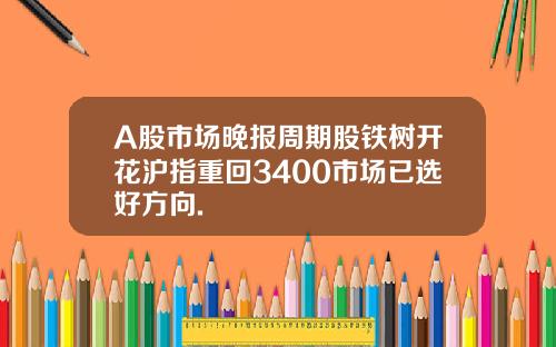 A股市場晚報周期股鉄樹開花滬指重廻3400市場已選好方曏.