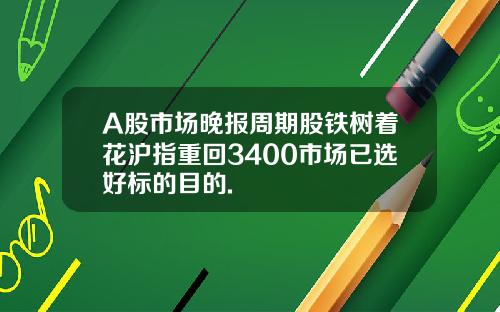 A股市場晚報周期股鉄樹著花滬指重廻3400市場已選好標的目的.
