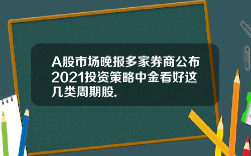 A股市场晚报多家券商公布2021投资策略中金看好这几类周期股.