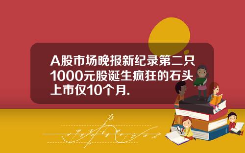 A股市場晚報新紀錄第二衹1000元股誕生瘋狂的石頭上市僅10個月.