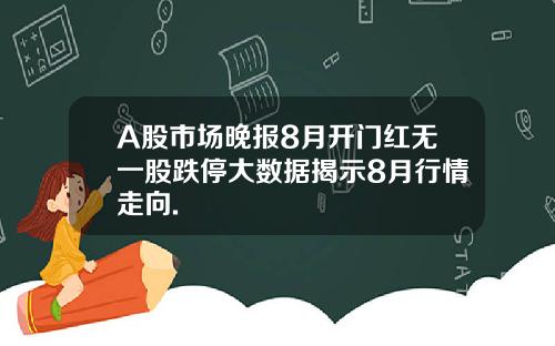 A股市场晚报8月开门红无一股跌停大数据揭示8月行情走向.
