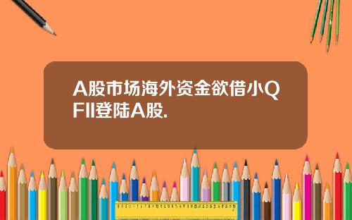 A股市場海外資金欲借小QFII登陸A股.