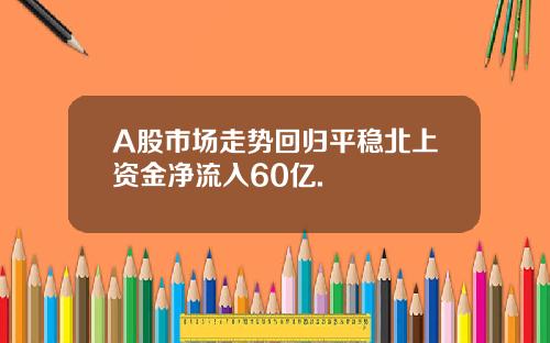 A股市场走势回归平稳北上资金净流入60亿.