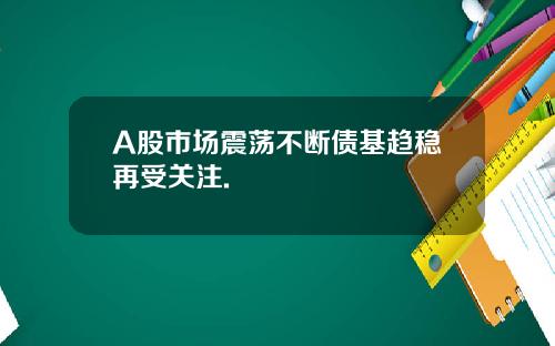 A股市场震荡不断债基趋稳再受关注.