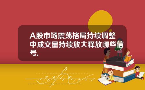 A股市场震荡格局持续调整中成交量持续放大释放哪些信号.