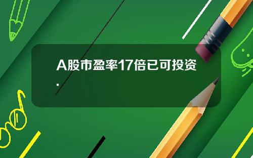 A股市盈率17倍已可投資.