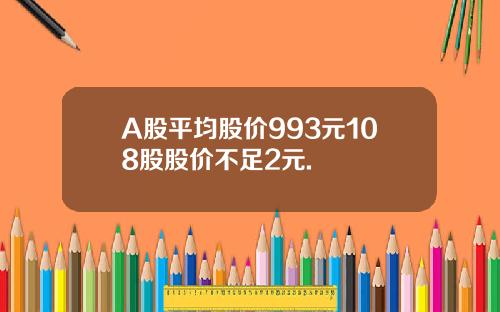 A股平均股价993元108股股价不足2元.