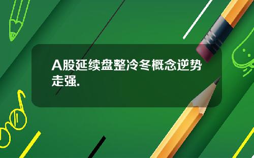 A股延续盘整冷冬概念逆势走强.