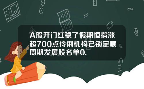 A股开门红稳了假期恒指涨超700点伶俐机构已锁定顺周期发展股名单0.