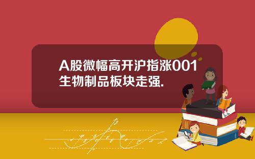 A股微幅高开沪指涨001生物制品板块走强.