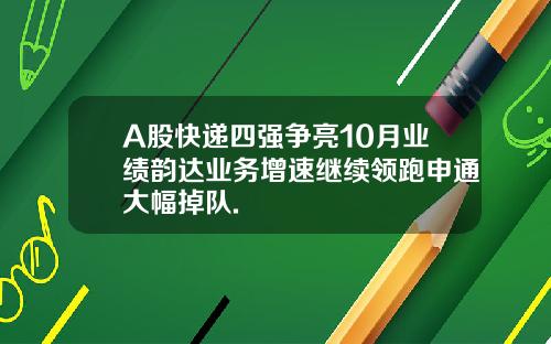 A股快递四强争亮10月业绩韵达业务增速继续领跑申通大幅掉队.