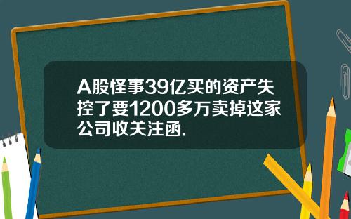 A股怪事39亿买的资产失控了要1200多万卖掉这家公司收关注函.