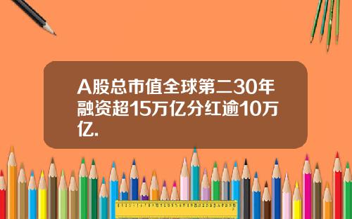 A股总市值全球第二30年融资超15万亿分红逾10万亿.