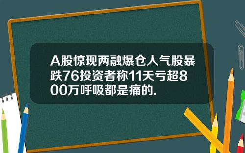A股惊现两融爆仓人气股暴跌76投资者称11天亏超800万呼吸都是痛的.