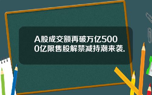 A股成交额再破万亿5000亿限售股解禁减持潮来袭.