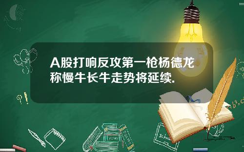 A股打响反攻第一枪杨德龙称慢牛长牛走势将延续.
