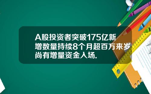 A股投资者突破175亿新增数量持续8个月超百万来岁尚有增量资金入场.