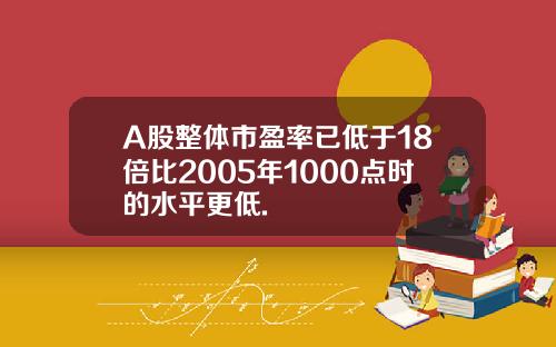 A股整体市盈率已低于18倍比2005年1000点时的水平更低.