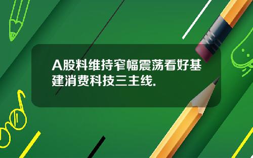 A股料維持窄幅震蕩看好基建消費科技三主線.