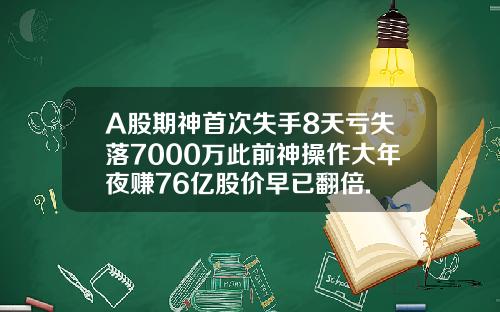 A股期神首次失手8天亏失落7000万此前神操作大年夜赚76亿股价早已翻倍.
