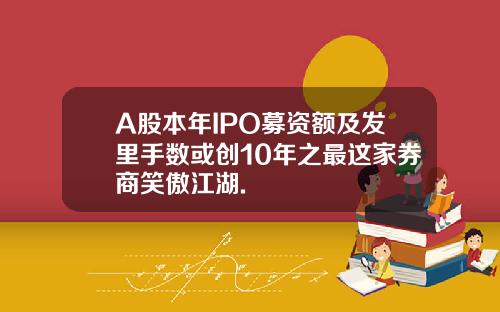 A股本年IPO募资额及发里手数或创10年之最这家券商笑傲江湖.