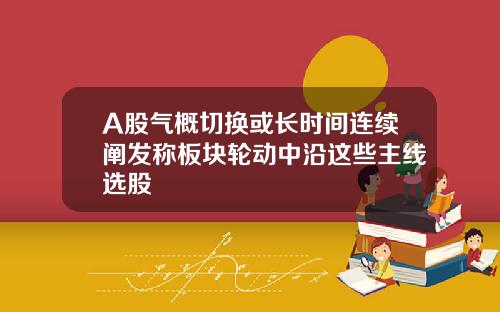 A股气概切换或长时间连续阐发称板块轮动中沿这些主线选股