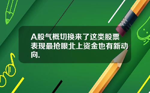 A股气概切换来了这类股票表现最抢眼北上资金也有新动向.