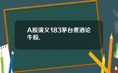 A股演义183茅台煮酒论牛股.