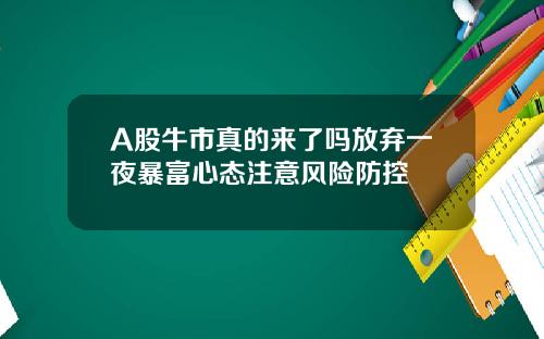 A股牛市真的来了吗放弃一夜暴富心态注意风险防控