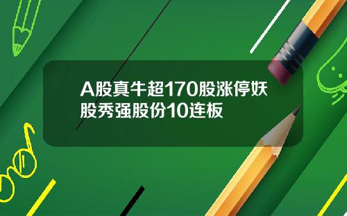 A股真牛超170股涨停妖股秀强股份10连板
